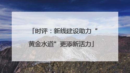 时评：新线建设助力“黄金水道”更添新活力