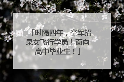 时隔四年，空军招录女飞行学员！面向高中毕业生！