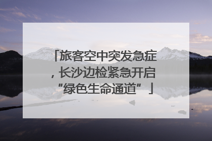 旅客空中突发急症，长沙边检紧急开启“绿色生命通道”