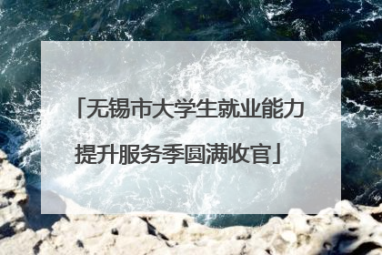 无锡市大学生就业能力提升服务季圆满收官