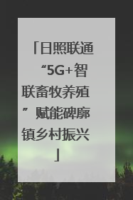 日照联通“5G+智联畜牧养殖”赋能碑廓镇乡村振兴