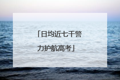 日均近七千警力护航高考