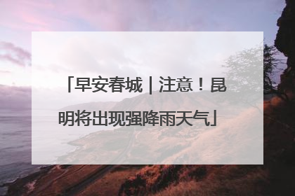 早安春城｜注意！昆明将出现强降雨天气