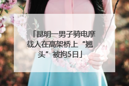 昆明一男子骑电摩载人在高架桥上“翘头”被拘5日
