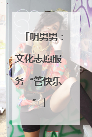 明男男：文化志愿服务“管快乐”