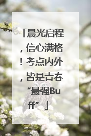 晨光启程，信心满格！考点内外，皆是青春“最强Buff”