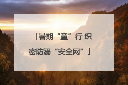 暑期“童”行 织密防溺“安全网”