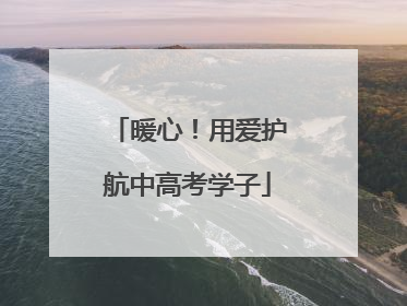暖心！用爱护航中高考学子