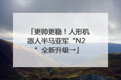 更帅更稳！人形机器人半马亚军“N2”全新升级→