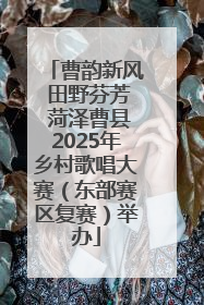 曹韵新风 田野芬芳 菏泽曹县2025年乡村歌唱大赛（东部赛区复赛）举办