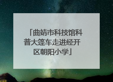 曲靖市科技馆科普大篷车走进经开区朝阳小学