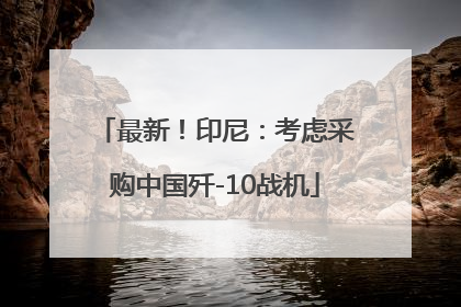 最新！印尼：考虑采购中国歼-10战机
