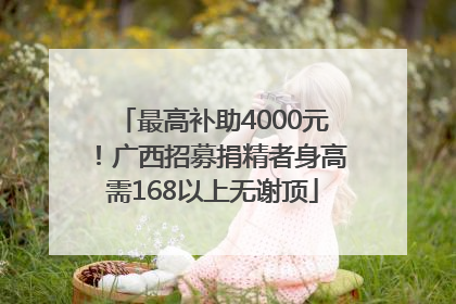 最高补助4000元！广西招募捐精者身高需168以上无谢顶