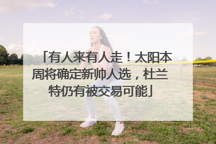 有人来有人走！太阳本周将确定新帅人选，杜兰特仍有被交易可能