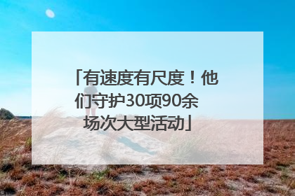 有速度有尺度！他们守护30项90余场次大型活动