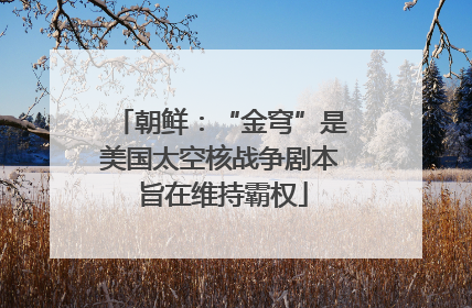朝鲜：“金穹”是美国太空核战争剧本 旨在维持霸权