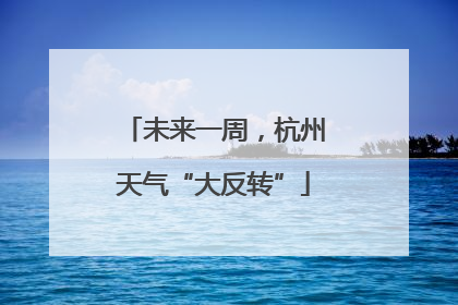 未来一周，杭州天气“大反转”