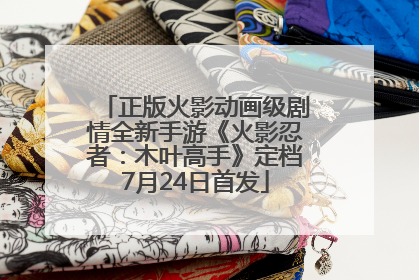 正版火影动画级剧情全新手游《火影忍者：木叶高手》定档7月24日首发