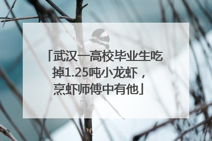 武汉一高校毕业生吃掉1.25吨小龙虾，烹虾师傅中有他