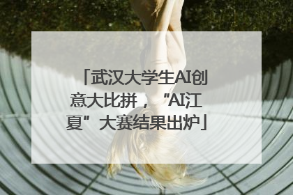 武汉大学生AI创意大比拼，“AI江夏”大赛结果出炉