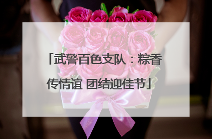武警百色支队：粽香传情谊 团结迎佳节