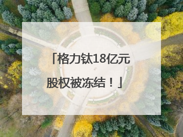 格力钛18亿元股权被冻结！