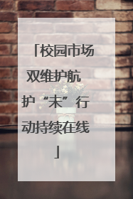 校园市场双维护航 护“未”行动持续在线