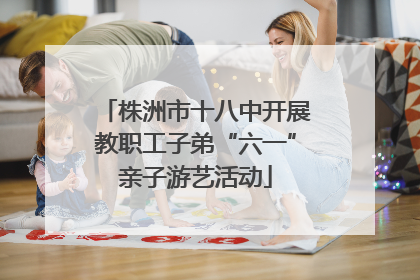 株洲市十八中开展教职工子弟“六一”亲子游艺活动