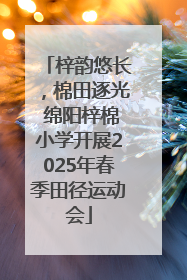 梓韵悠长，棉田逐光 绵阳梓棉小学开展2025年春季田径运动会