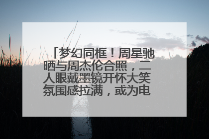 梦幻同框！周星驰晒与周杰伦合照，二人眼戴墨镜开怀大笑氛围感拉满，或为电影《女足》合作