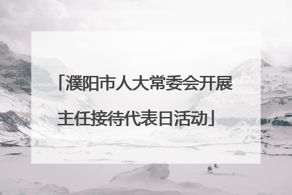 濮阳市人大常委会开展主任接待代表日活动