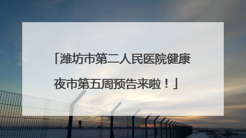 潍坊市第二人民医院健康夜市第五周预告来啦！