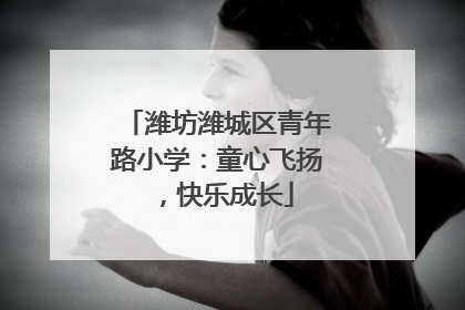 潍坊潍城区青年路小学：童心飞扬，快乐成长