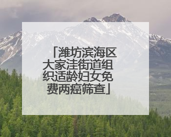 潍坊滨海区大家洼街道组织适龄妇女免费两癌筛查