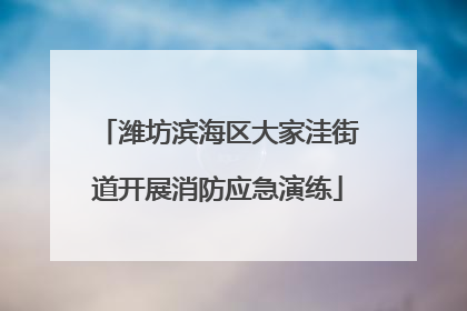 潍坊滨海区大家洼街道开展消防应急演练