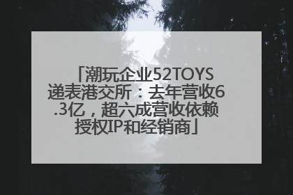 潮玩企业52TOYS递表港交所：去年营收6.3亿，超六成营收依赖授权IP和经销商