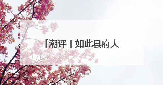 潮评丨如此县府大院，一点也不寒碜