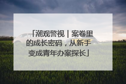 潮观警视｜案卷里的成长密码，从新手变成青年办案探长