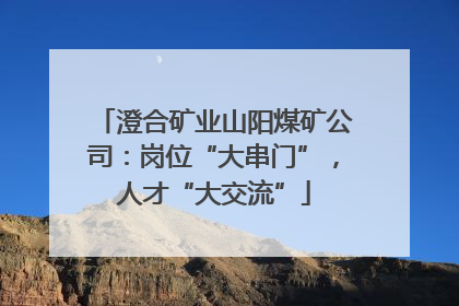 澄合矿业山阳煤矿公司：岗位“大串门”，人才“大交流”