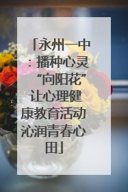 永州一中：播种心灵“向阳花” 让心理健康教育活动沁润青春心田