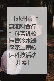 永州市“潇湘科普行”科普进校园暨冷水滩区第二届校园科技活动开幕