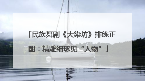 民族舞剧《大染坊》排练正酣：精雕细琢见“人物”