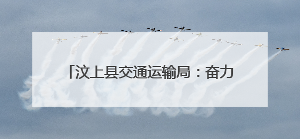 汶上县交通运输局：奋力推进交通运输高质量发展
