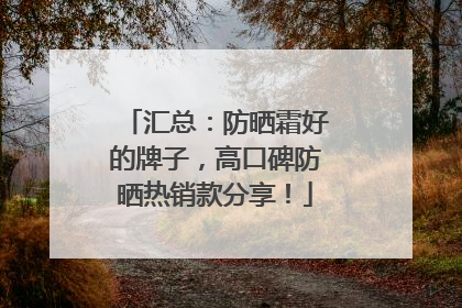 汇总：防晒霜好的牌子，高口碑防晒热销款分享！