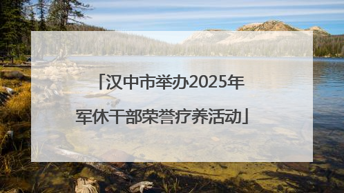 汉中市举办2025年军休干部荣誉疗养活动
