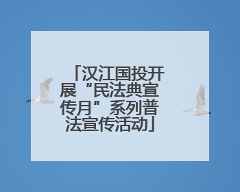 汉江国投开展“民法典宣传月”系列普法宣传活动