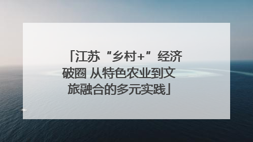 江苏“乡村+”经济破圈 从特色农业到文旅融合的多元实践