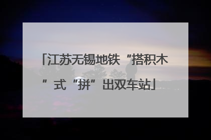 江苏无锡地铁“搭积木”式“拼”出双车站