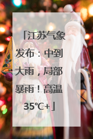 江苏气象发布：中到大雨，局部暴雨！高温35℃+