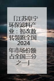 江苏阜宁环保滤料产业：智改数转领跑全国 2024年市场份额占全国三分之一